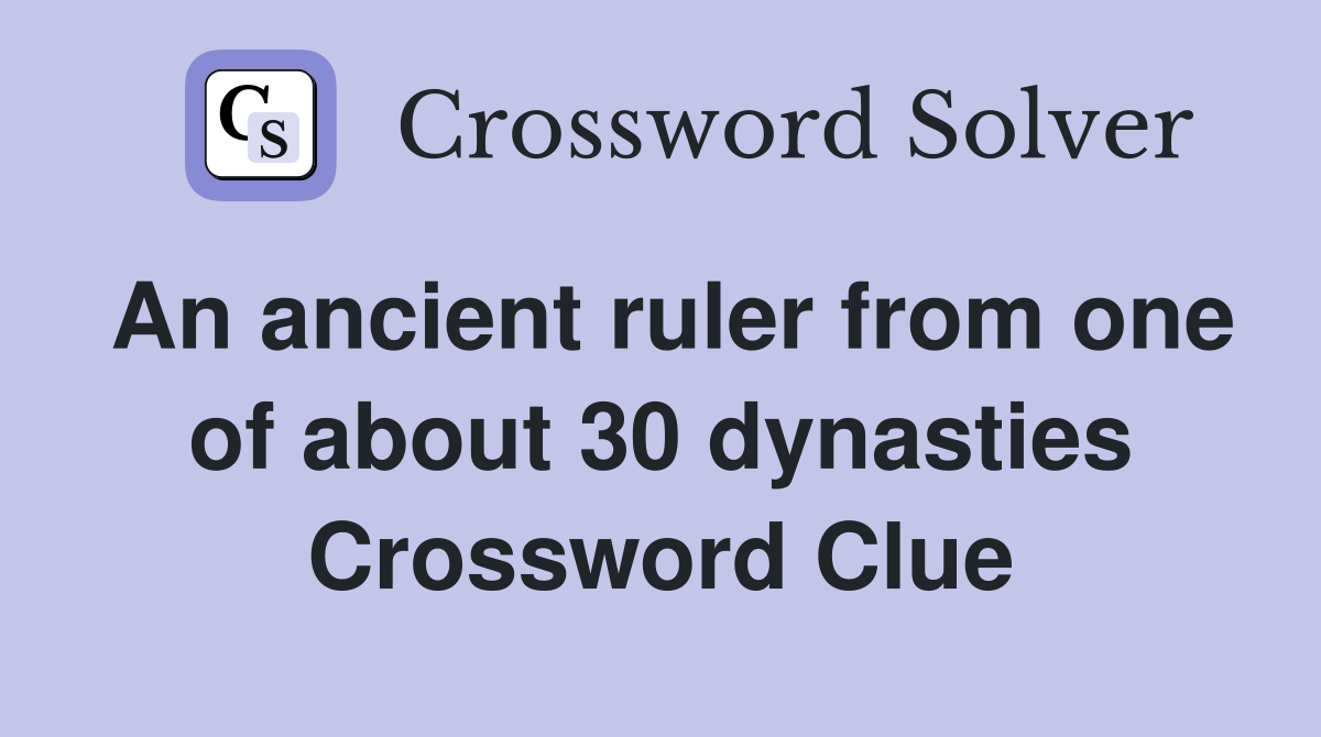 An ancient ruler from one of about 30 dynasties Crossword Clue